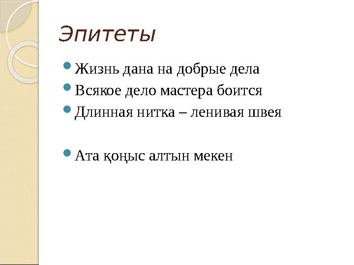 Эпитет ы  Жизнь дана на добрые дела  Всякое дело мастера боится  Длинная нитка – ленивая швея  Ата қоңыс алтын мекен