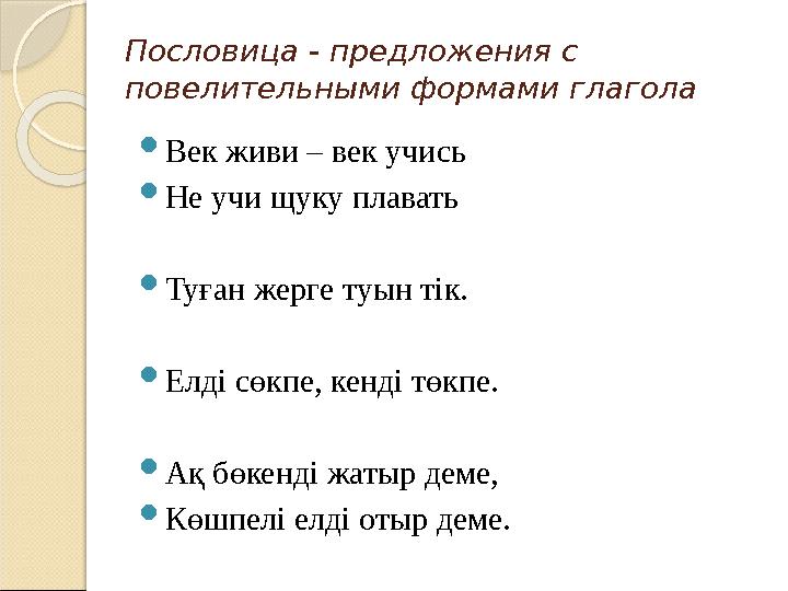 Пословица - предложения с повелительными формами глагола  Век живи – век учись  Не учи щуку плавать  Туған жерге туын тік.