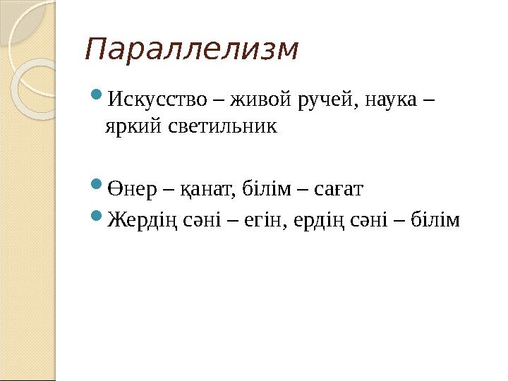 Параллелизм  Искусство – живой ручей, наука – яркий светильник  Өнер – қанат, білім – сағат  Жердің сәні – егін, ердің сәні