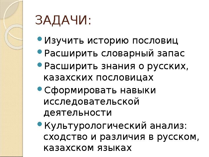 ЗАДАЧИ:  Изучить историю пословиц  Расширить словарный запас  Расширить знания о русских, казахских пословицах  Сформиров