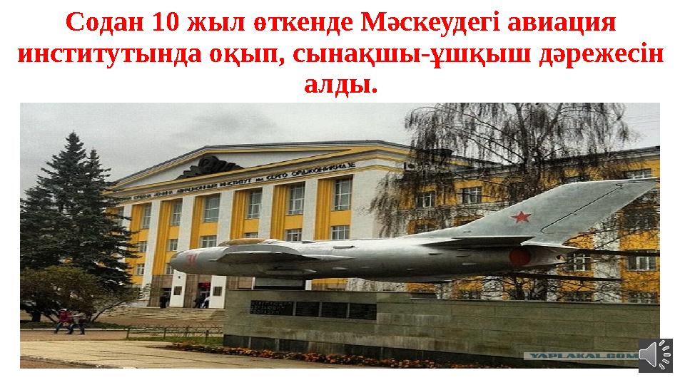 Содан 10 жыл өткенде Мәскеудегі авиация институтында оқып, сынақшы-ұшқыш дәрежесін алды.