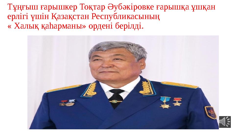 Тұңғыш ғарышкер Тоқтар Әубәкіровке ғарышқа ұшқан ерлігі үшін Қазақстан Республикасының « Халық қа h арманы» ордені берілді.