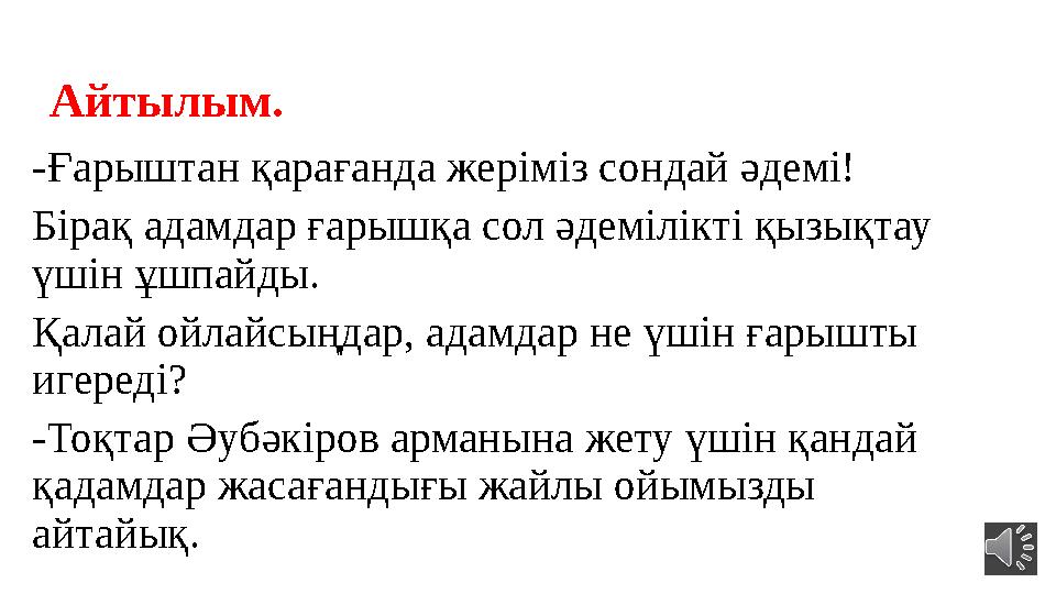 Айтылым. -Ғарыштан қарағанда жеріміз сондай әдемі! Бірақ адамдар ғарышқа сол әдемілікті қызықтау үшін ұшпайды. Қалай ойлайсыңд