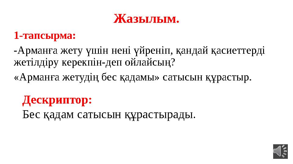 Жазылым. 1-тапсырма: -Арманға жету үшін нені үйреніп, қандай қасиеттерді жетілдіру керекпін-деп ойлайсың? «Арманға жетудің бес