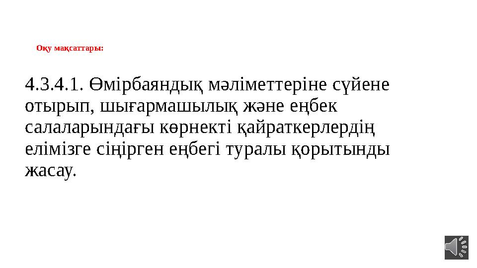 Оқу мақсаттары: 4.3.4.1. Өмірбаяндық мәліметтеріне сүйене отырып, шығармашылық және еңбек салаларындағы көрнекті қайраткерлерд