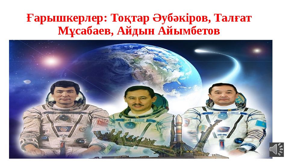 Ғарышкерлер: Тоқтар Әубәкіров, Талғат Мұсабаев, Айдын Айымбетов