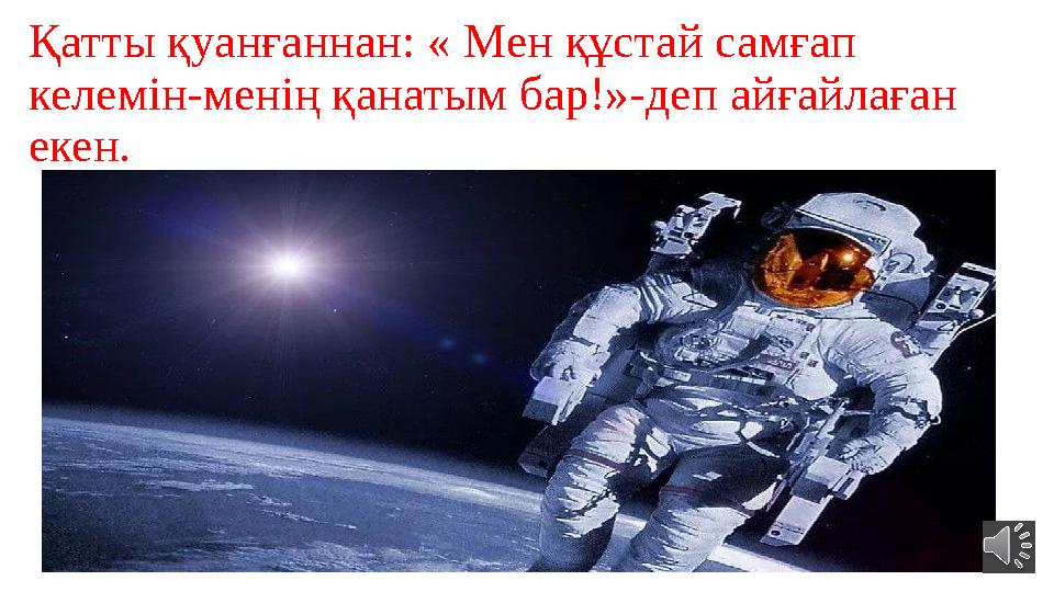 Қатты қуанғаннан: « Мен құстай самғап келемін-менің қанатым бар!»-деп айғайлаған екен.