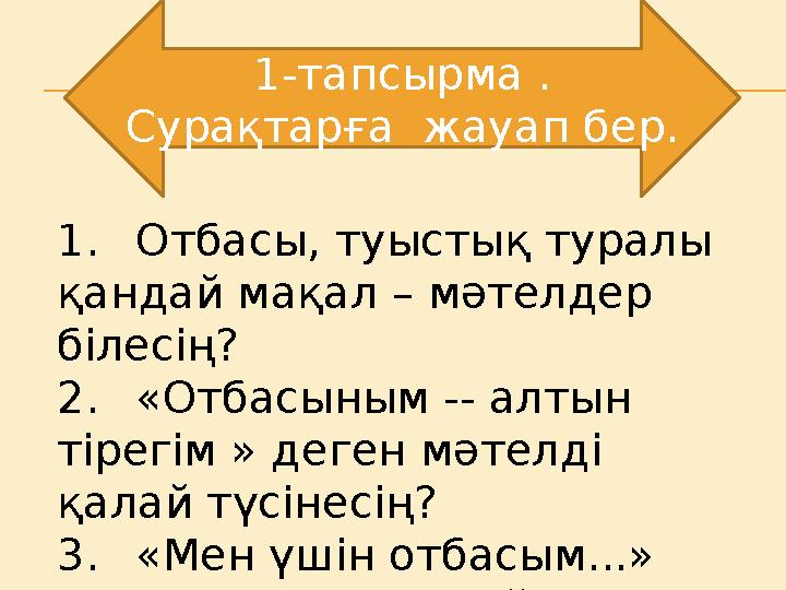 1. Отбасы, туыстық туралы қандай мақал – мәтелдер білесің? 2. «Отбасыным -- алтын тірегім » деген мәтелді қалай түсінесің?