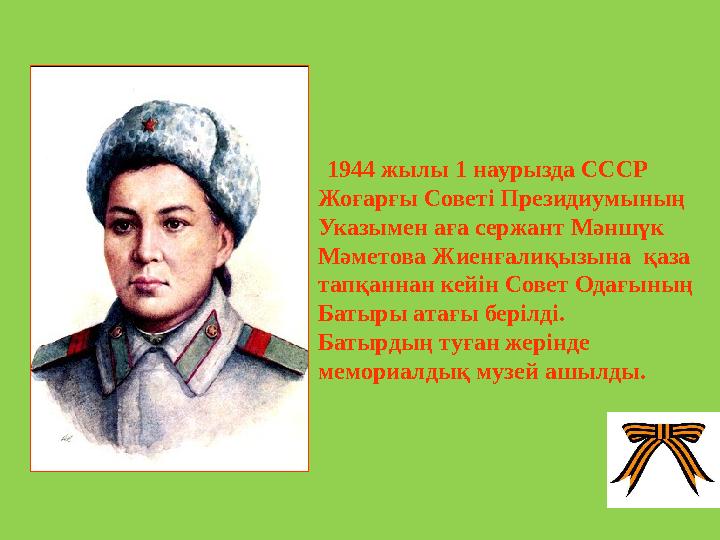 1944 жылы 1 наурызда СССР Жоғарғы Советі Президиумының Указымен аға сержант Мәншүк Мәметова Жиенғалиқызына қаза тапқанна