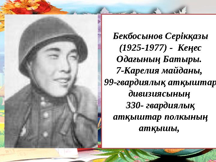 Бекбосынов Серікқазы (1925-1977) - Кеңес Одағының Батыры. 7-Карелия майданы, 99-гвардиялық атқыштар дивизиясының 330- гва