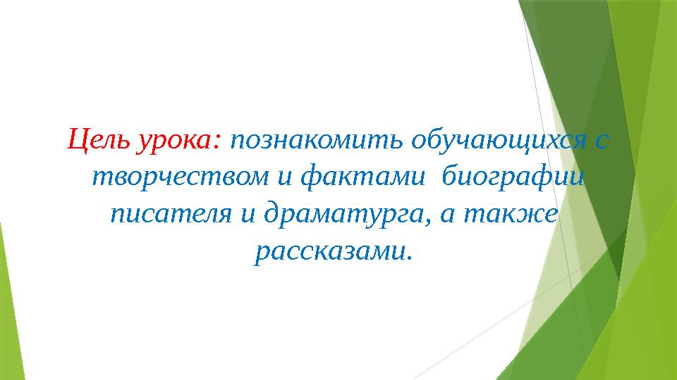 Цель урока : познакомить обучающихся с творчеством и фактами биографии писателя и драматурга, а также рассказами.