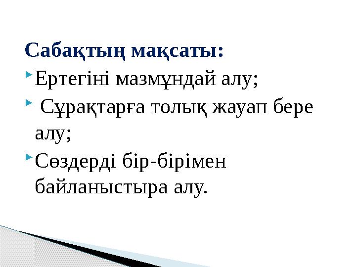 Сабақтың мақсаты:  Ертегіні мазмұндай алу;  Сұрақтарға толық жауап бере алу;  Сөздерді бір-бірімен байланыстыра алу.