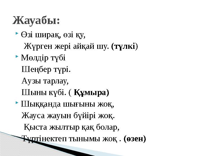  Өзі ширақ, өзі қу, Жүрген жері айқай шу. (түлкі )  Мөлдір түбі Шеңбер түрі. Аузы тарлау, Шыны күбі. ( Құмы