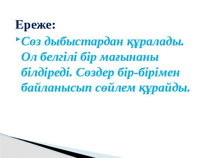 Ереже:  Сөз дыбыстардан құралады. Ол белгілі бір мағынаны білдіреді. Сөздер бір-бірімен байланысып сөйлем құрайды.