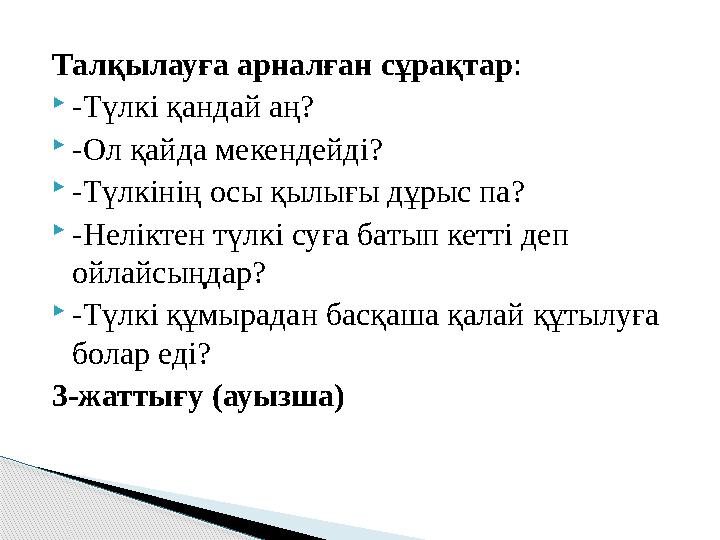 Талқылауға арналған сұрақтар :  -Түлкі қандай аң?  -Ол қайда мекендейді?  -Түлкінің осы қылығы дұрыс па?  -Неліктен түлкі су