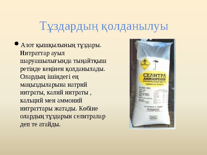 Тұздардың қолданылуы Азот қышқылының тұздары. Нитраттар ауыл шаруашылығында тыңайтқыш ретінде кеңінен қолданылады. Олардың Тұздардың қолданылуы Азот қышқылының тұздары. Нитраттар ауыл шаруашылығында тыңайтқыш ретінде кеңінен қолданылады. Олардың