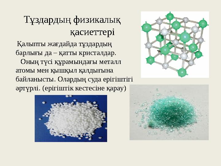 Тұздардың физикалық қасиеттері Қалыпты жағдайда тұздардың барлығы да – қатты кристалдар. Оның түсі құрамы Тұздардың физикалық қасиеттері Қалыпты жағдайда тұздардың барлығы да – қатты кристалдар. Оның түсі құрамы