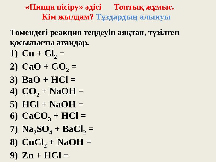 «Пицца пісіру» әдісі Топтық жұмыс. Кім жылдам? Тұздардың алынуы Төмендегі реакция теңдеуін ая «Пицца пісіру» әдісі Топтық жұмыс. Кім жылдам? Тұздардың алынуы Төмендегі реакция теңдеуін ая