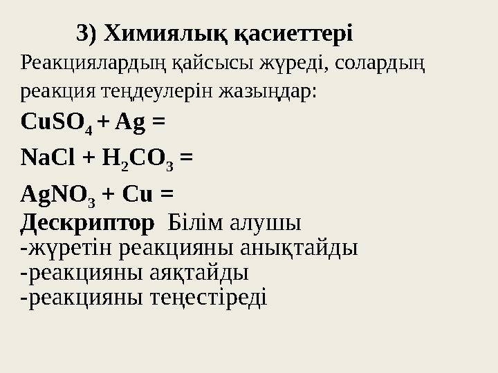 3) Химиялық қасиеттері Реакциялардың қайсысы жүреді, солардың реакция теңдеулерін жазыңдар: CuSO 4 + Ag = NaCl + H 2 3) Химиялық қасиеттері Реакциялардың қайсысы жүреді, солардың реакция теңдеулерін жазыңдар: CuSO 4 + Ag = NaCl + H 2
