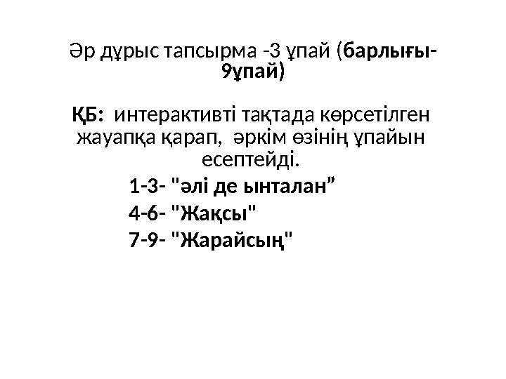 Әр дұрыс тапсырма -3 ұпай ( барлығы- 9ұпай) ҚБ: интерактивті тақтада көрсетілген жауапқа қарап, әркім өзінің ұпайын есептей Әр дұрыс тапсырма -3 ұпай ( барлығы- 9ұпай) ҚБ: интерактивті тақтада көрсетілген жауапқа қарап, әркім өзінің ұпайын есептей