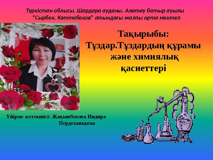 Түркістан облысы. Шардара ауданы. Алатау батыр ауылы “Сырбек. Кәттебеков” атындағы жалпы орта мектеп Тақырыбы: Тұздар.Тұздард Түркістан облысы. Шардара ауданы. Алатау батыр ауылы “Сырбек. Кәттебеков” атындағы жалпы орта мектеп Тақырыбы: Тұздар.Тұздард
