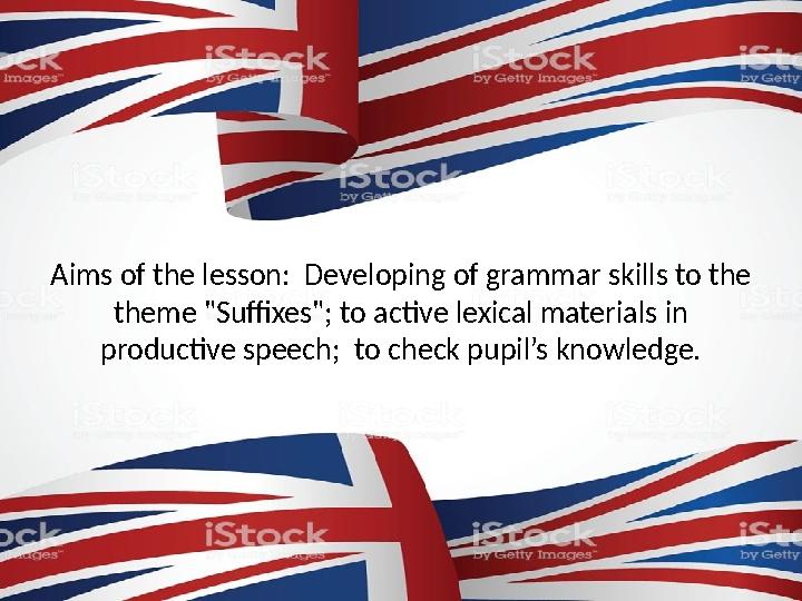 Aims of the lesson: Developing of grammar skills to the theme "Suffixes"; to active lexical materials in productive speech;