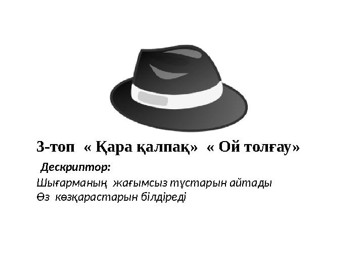 3-топ « Қара қалпақ» « Ой толғау» Дескриптор: Шығарманың жағымсыз тұстарын айтады Өз көзқарастарын білдіреді