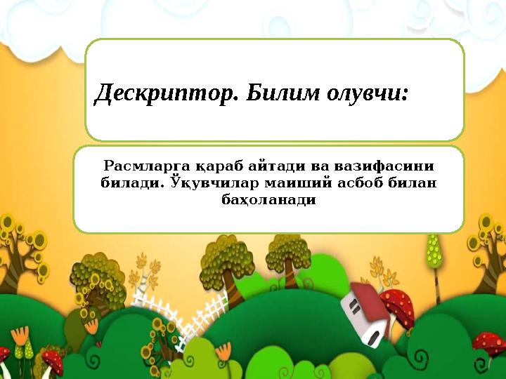 Дескриптор. Билим олувчи: Расмларга қараб айтади ва вазифасини билади. Ў қувчилар маиший асбоб билан баҳоланади