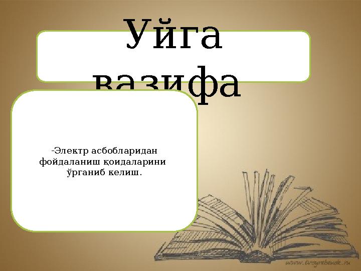 Уйга вазифа -Электр асбобларидан фойдаланиш қоидаларини ў рганиб келиш.