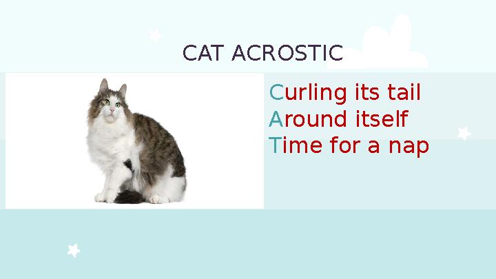 CAT ACROSTIC C urling its tail A round itself T ime for a nap