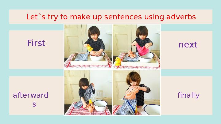 First finally next afterward sLet`s try to make up sentences using adverbs