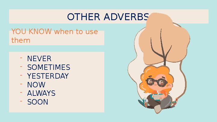 OTHER ADVERBS YOU KNOW when to use them - NEVER - SOMETIMES - YESTERDAY - NOW - ALWAYS - SOON