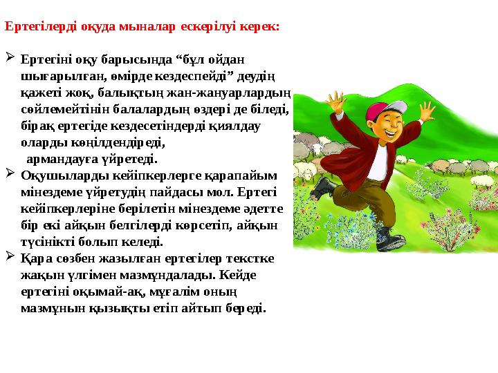 Ертегілерді оқуда мыналар ескерілуі керек:  Ертегіні оқу барысында “бұл ойдан шығарылған, өмірде кездеспейді” деудің қажеті ж