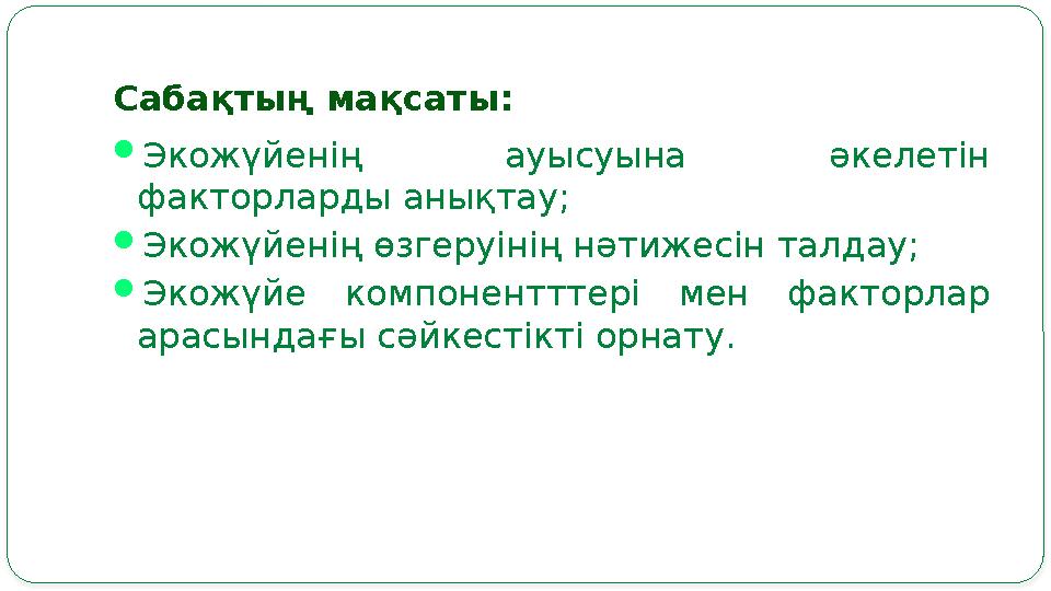 Саба қтың мақсаты:  Экожүйенің ауысуына әкелетін факторларды анықтау;  Экожүйенің өзгеруінің нәтижесін талдау;  Экожүйе