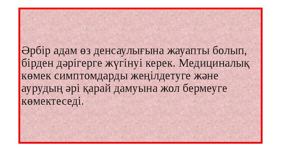 Әрбір адам өз денсаулығына жауапты болып, бірден дәрігерге жүгінуі керек. Медициналық көмек симптомдарды жеңілдетуге және аур