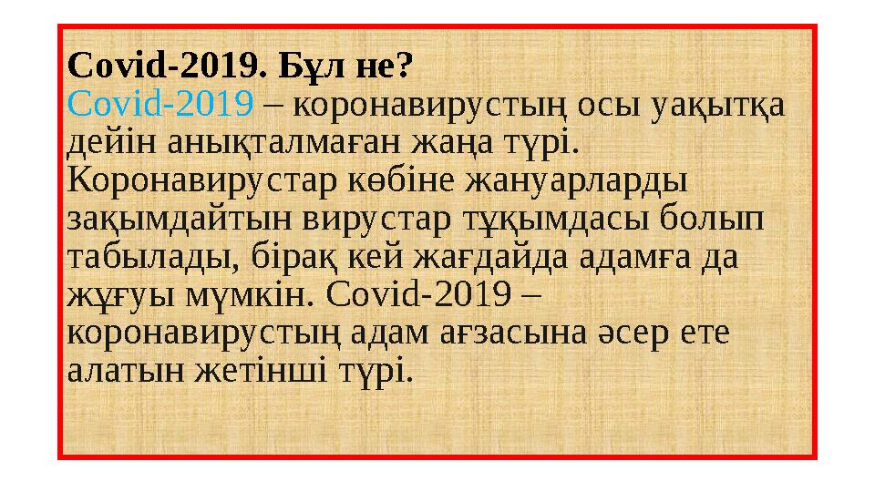 Covid-2019. Бұл не? Covid-2019 – коронавирустың осы уақытқа дейін анықталмаған жаңа түрі. Коронавирустар көбіне жануарларды