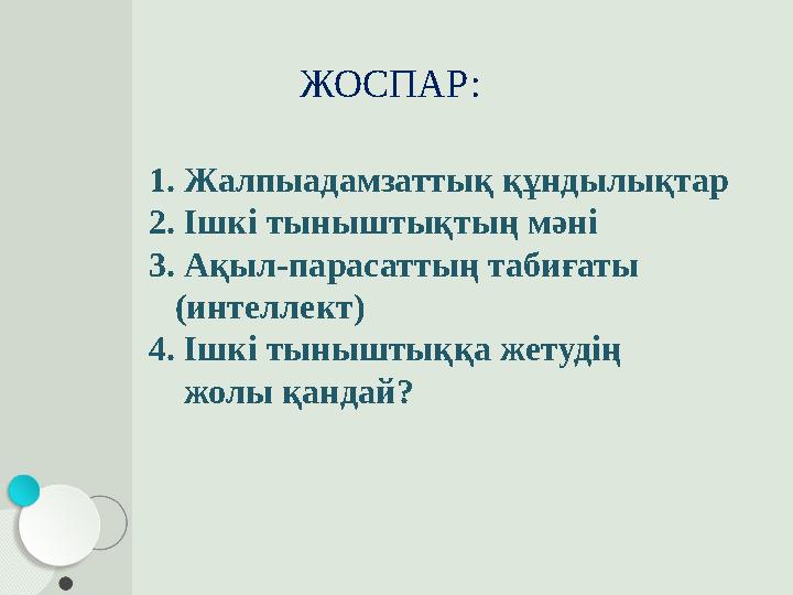 ЖОСПАР: 1. Жалпыадамзаттық құндылықтар 2. Ішкі тыныштықтың мәні 3. Ақыл-парасаттың табиғаты (интеллект) 4. Ішкі тынышт