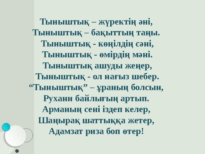 Тыныштық – жүректің әні, Тыныштық – бақыттың таңы. Тыныштық - көңілдің сәні, Тыныштық - өмірдің мәні. Тыныштық ашуды жеңер,