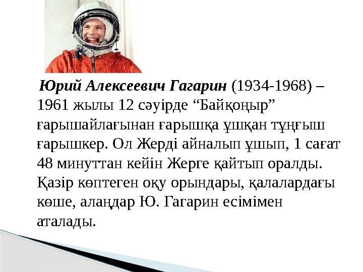 Юрий Алексеевич Гагарин (1934-1968) – 1961 жылы 12 сәуірде “Байқоңыр” ғарышайлағынан ғарышқа ұшқан тұңғыш ғарышкер. Ол Ж