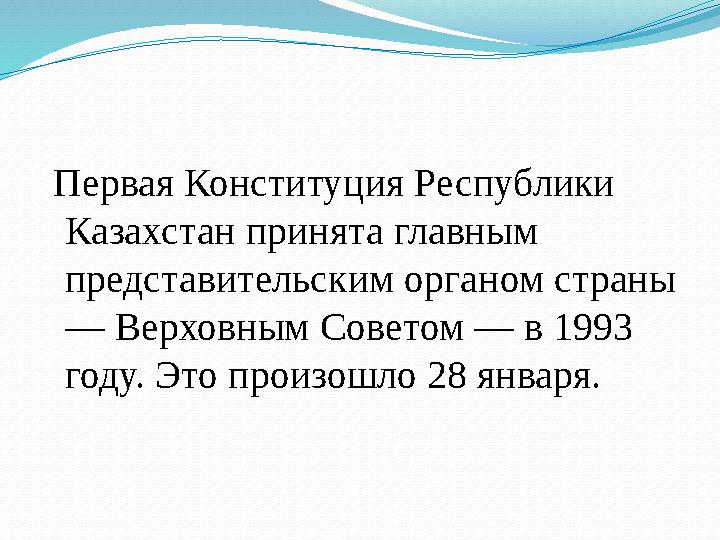 Первая Конституция Республики Казахстан принята главным представительским органом страны — Верховным Советом — в 1993 году