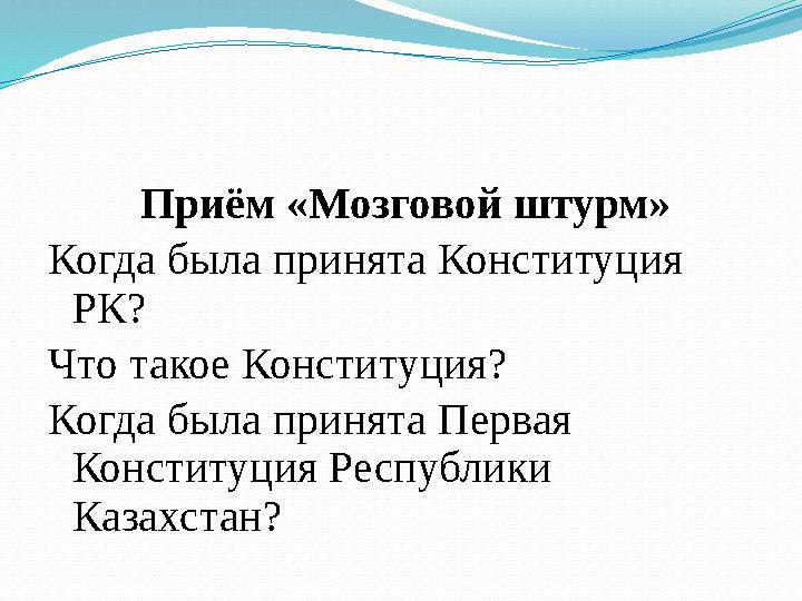 Приём «Мозговой штурм» Когда была принята Конституция РК? Что такое Конституция? Когда была принята Первая Конститу