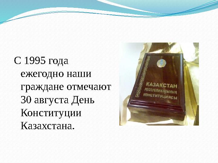 С 1995 года ежегодно наши граждане отмечают 30 августа День Конституции Казахстана.