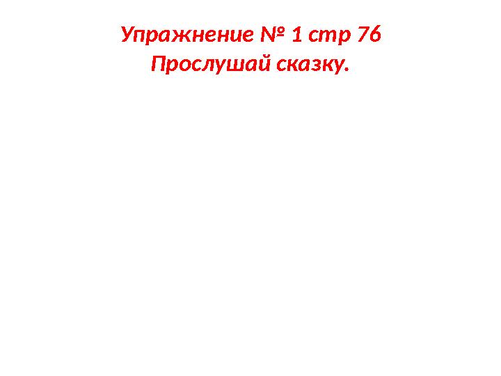 Упражнение № 1 стр 76 Прослушай сказку.