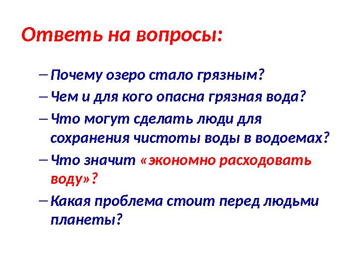 Ответь на вопросы: – Почему озеро стало грязным? – Чем и для кого опасна грязная вода? – Что могут сделать люди для сохранения