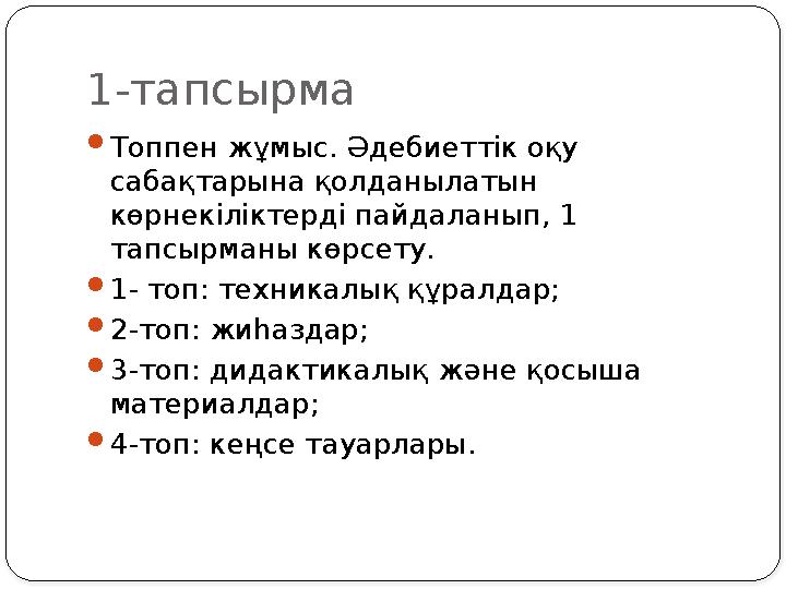 1-тапсырма  Топпен жұмыс. Әдебиеттік оқу сабақтарына қолданылатын көрнекіліктерді пайдаланып, 1 тапсырманы көрсету.  1- топ