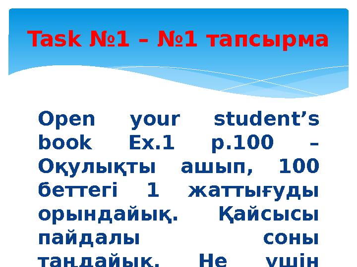 Open your student’s book Ex.1 p.100 – Оқулықты ашып, 100 беттегі 1 жаттығуды орындайық. Қайсысы пайдалы соны та