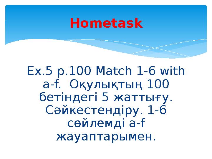 Ex.5 p.100 Match 1-6 with a-f. Оқулықтың 100 бетіндегі 5 жаттығу. Сәйкестендіру. 1-6 сөйлемді a-f жауаптарымен. Hometask