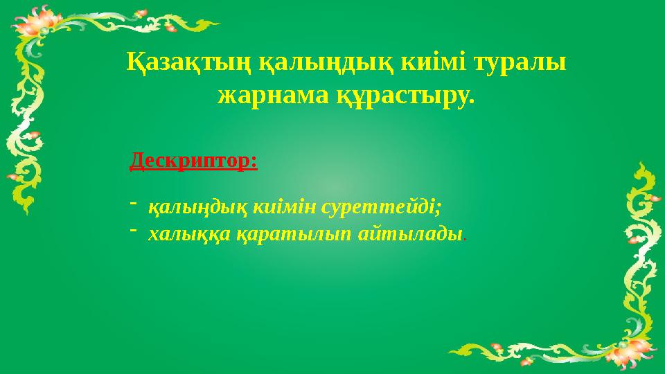 Қазақтың қалыңдық киімі туралы жарнама құрастыру. Дескриптор: - қалыңдық киімін суреттейді; - халыққа қаратылып айтылады . Қазақтың қалыңдық киімі туралы жарнама құрастыру. Дескриптор: - қалыңдық киімін суреттейді; - халыққа қаратылып айтылады .