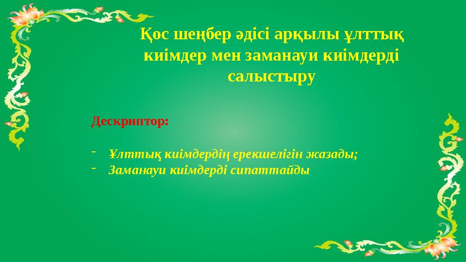 Қос шеңбер әдісі арқылы ұлттық киімдер мен заманауи киімдерді салыстыру Дескриптор: - Ұлттық киімдердің ерекшелігін жазады; - Қос шеңбер әдісі арқылы ұлттық киімдер мен заманауи киімдерді салыстыру Дескриптор: - Ұлттық киімдердің ерекшелігін жазады; -