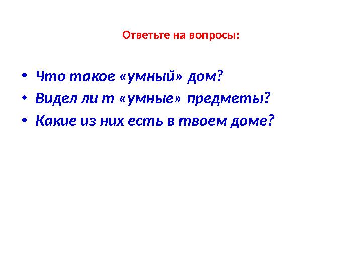 Ответьте на вопросы: • Что такое «умный» дом? • Видел ли т «умные» предметы? • Какие из них есть в твоем доме?